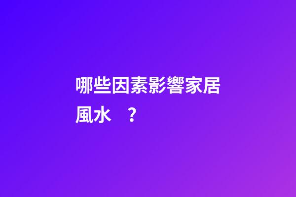 哪些因素影響家居風水？